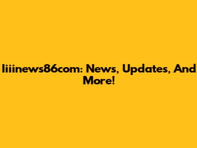 Iiiinews86com: News, Updates, And More!