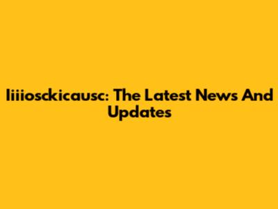 Iiiiosckicausc: The Latest News And Updates