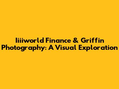 Iiiiworld Finance & Griffin Photography: A Visual Exploration