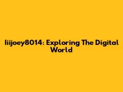 Iiijoey8014: Exploring The Digital World