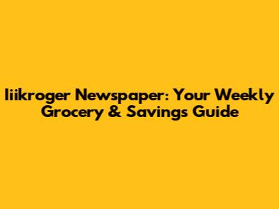 Iiikroger Newspaper: Your Weekly Grocery & Savings Guide