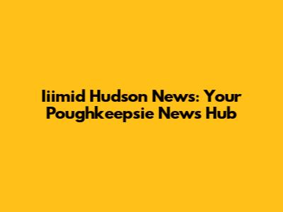 Iiimid Hudson News: Your Poughkeepsie News Hub