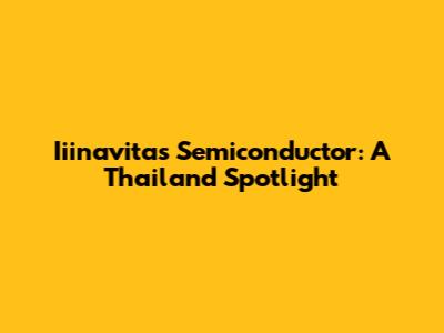 Iiinavitas Semiconductor: A Thailand Spotlight