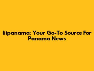 Iiipanama: Your Go-To Source For Panama News