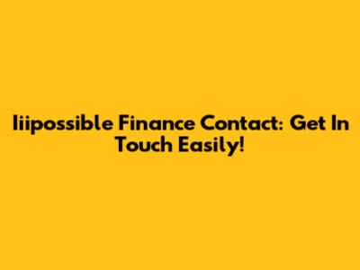 Iiipossible Finance Contact: Get In Touch Easily!