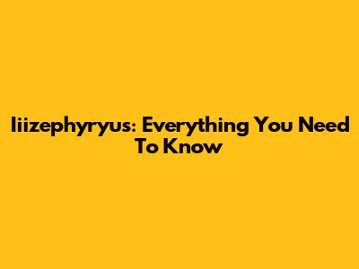 Iiizephyryus: Everything You Need To Know
