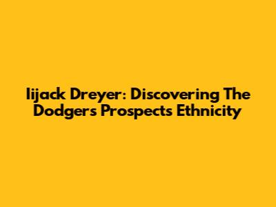Iijack Dreyer: Discovering The Dodgers Prospect's Ethnicity