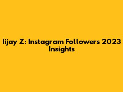 Iijay Z: Instagram Followers 2023 Insights