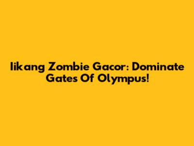 Iikang Zombie Gacor: Dominate Gates Of Olympus!