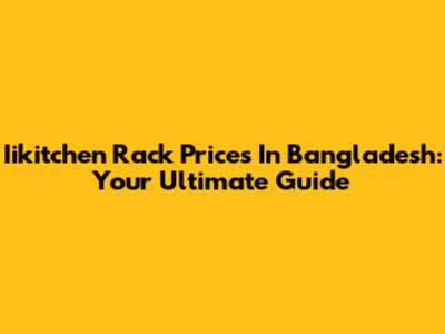 Iikitchen Rack Prices In Bangladesh: Your Ultimate Guide