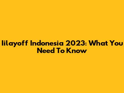 Iilayoff Indonesia 2023: What You Need To Know