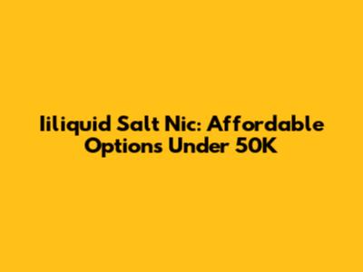 Iiliquid Salt Nic: Affordable Options Under 50K