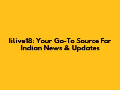 Iilive18: Your Go-To Source For Indian News & Updates