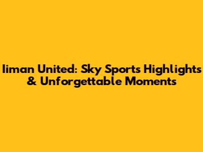 Iiman United: Sky Sports Highlights & Unforgettable Moments