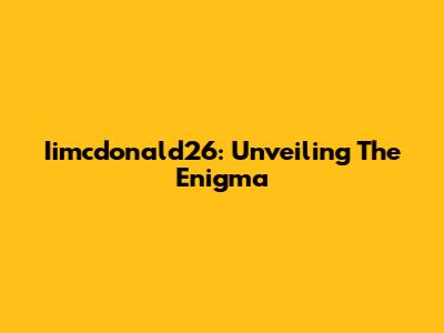 Iimcdonald26: Unveiling The Enigma