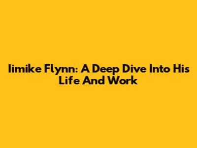 Iimike Flynn: A Deep Dive Into His Life And Work