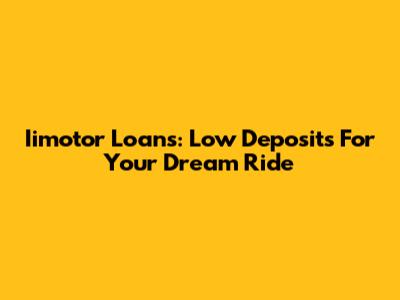Iimotor Loans: Low Deposits For Your Dream Ride