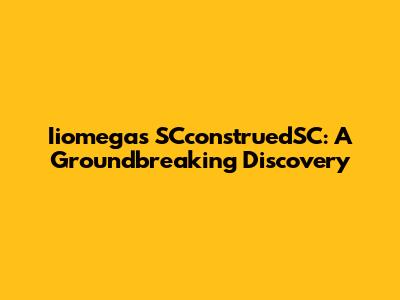 Iiomegas SCconstruedSC: A Groundbreaking Discovery