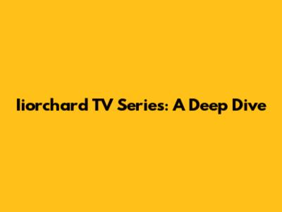 Iiorchard TV Series: A Deep Dive