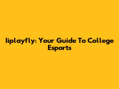 Iiplayfly: Your Guide To College Esports
