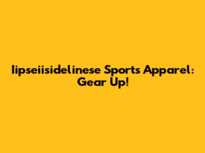 Iipseiisidelinese Sports Apparel: Gear Up!