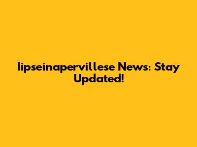 Iipseinapervillese News: Stay Updated!