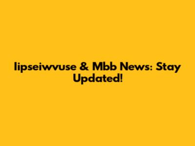 Iipseiwvuse & Mbb News: Stay Updated!