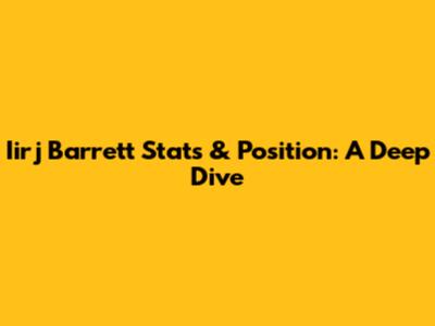 Iirj Barrett Stats & Position: A Deep Dive