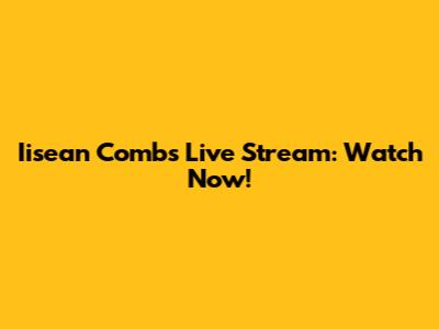 Iisean Combs Live Stream: Watch Now!