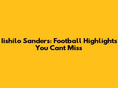 Iishilo Sanders: Football Highlights You Can't Miss