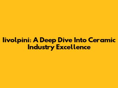 Iivolpini: A Deep Dive Into Ceramic Industry Excellence
