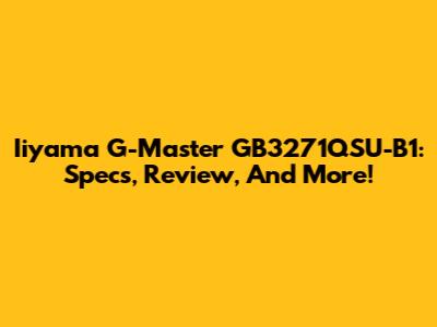 Iiyama G-Master GB3271QSU-B1: Specs, Review, And More!