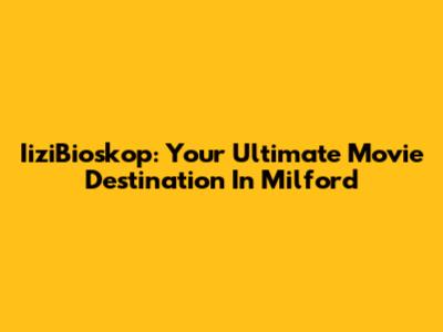 IiziBioskop: Your Ultimate Movie Destination In Milford