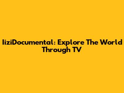 IiziDocumental: Explore The World Through TV
