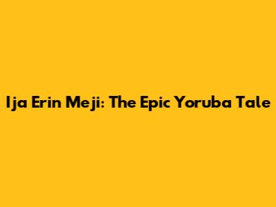 Ija Erin Meji: The Epic Yoruba Tale