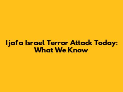 Ijafa Israel Terror Attack Today: What We Know