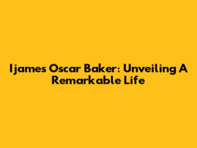 Ijames Oscar Baker: Unveiling A Remarkable Life