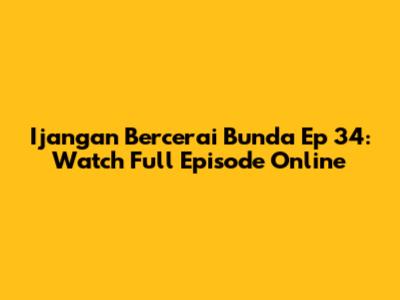 Ijangan Bercerai Bunda Ep 34: Watch Full Episode Online