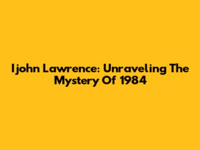 Ijohn Lawrence: Unraveling The Mystery Of 1984