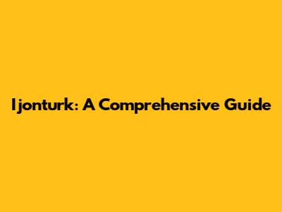 Ijonturk: A Comprehensive Guide
