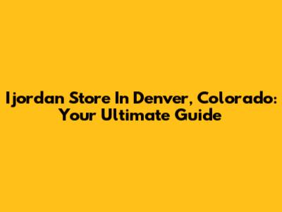 Ijordan Store In Denver, Colorado: Your Ultimate Guide