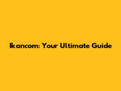 Ikancom: Your Ultimate Guide