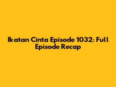 Ikatan Cinta Episode 1032: Full Episode Recap