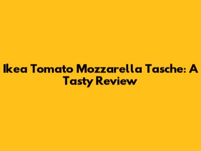 Ikea Tomato Mozzarella Tasche: A Tasty Review