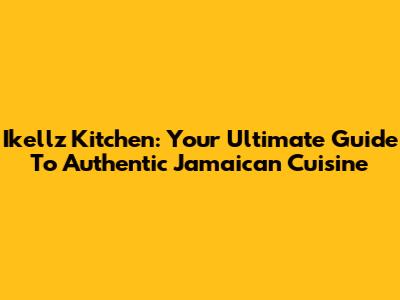Ikellz Kitchen: Your Ultimate Guide To Authentic Jamaican Cuisine