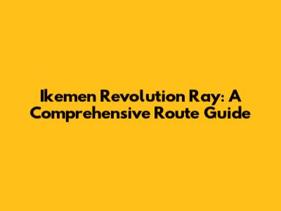 Ikemen Revolution Ray: A Comprehensive Route Guide