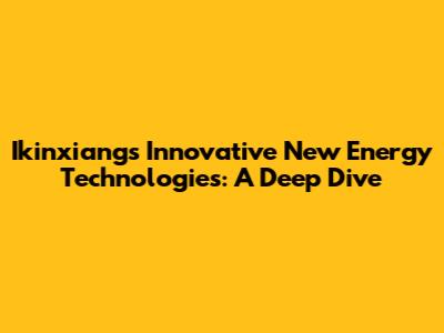 Ikinxiang's Innovative New Energy Technologies: A Deep Dive