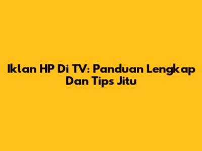 Iklan HP Di TV: Panduan Lengkap Dan Tips Jitu