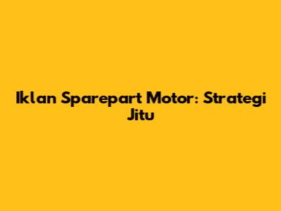 Iklan Sparepart Motor: Strategi Jitu