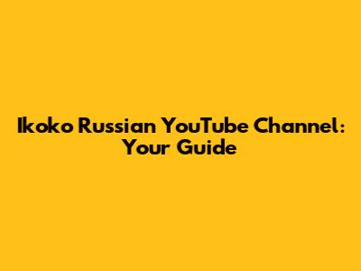 Ikoko Russian YouTube Channel: Your Guide